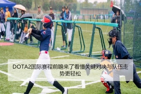 DOTA2国际赛程前瞻来了看懂关键对决与队伍走势更轻松